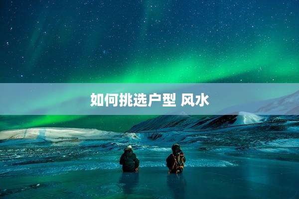 如何挑选户型 风水
