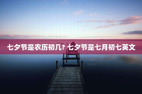 七夕节是农历初几? 七夕节是七月初七英文