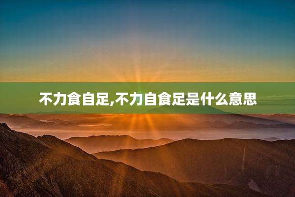 不力食自足,不力自食足是什么意思