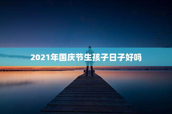 2021年国庆节生孩子日子好吗