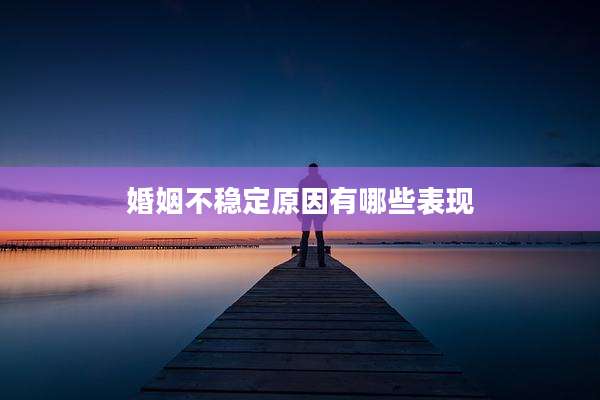 婚姻不稳定原因有哪些表现