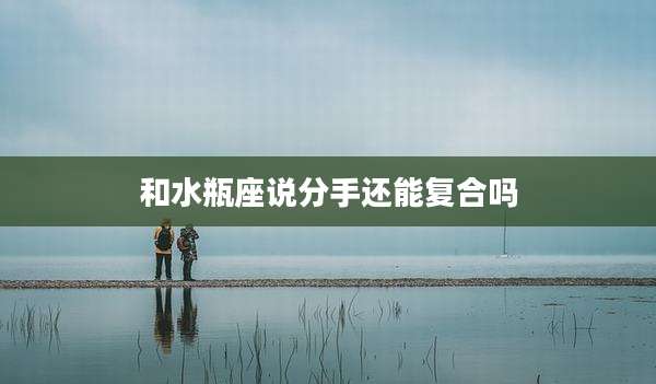 和水瓶座说分手还能复合吗