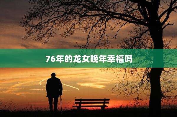 76年的龙女晚年幸福吗