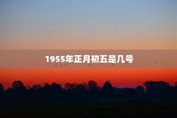 1955年正月初五是几号