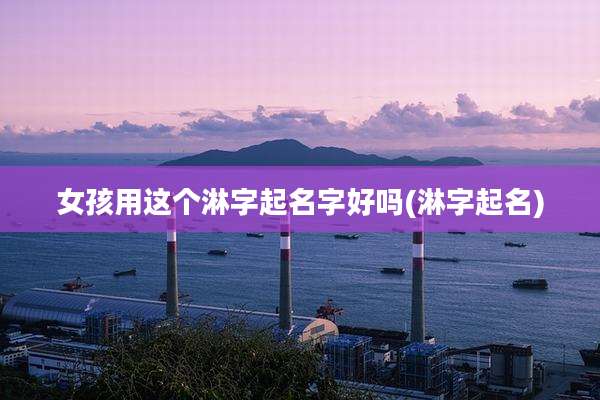 女孩用这个淋字起名字好吗(淋字起名)