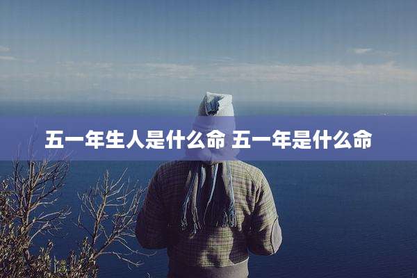 五一年生人是什么命 五一年是什么命