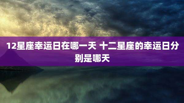 12星座幸运日在哪一天 十二星座的幸运日分别是哪天