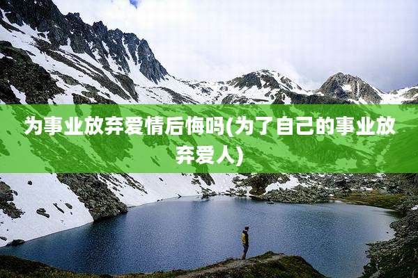 为事业放弃爱情后悔吗(为了自己的事业放弃爱人)
