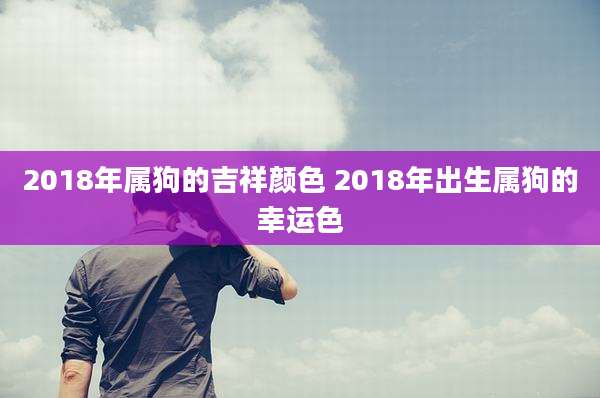 2018年属狗的吉祥颜色 2018年出生属狗的幸运色