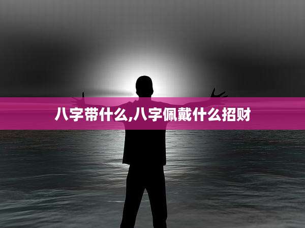 八字带什么,八字佩戴什么招财