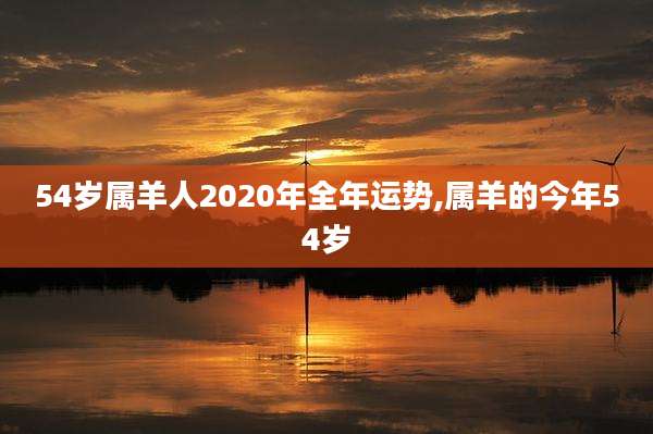 54岁属羊人2020年全年运势,属羊的今年54岁