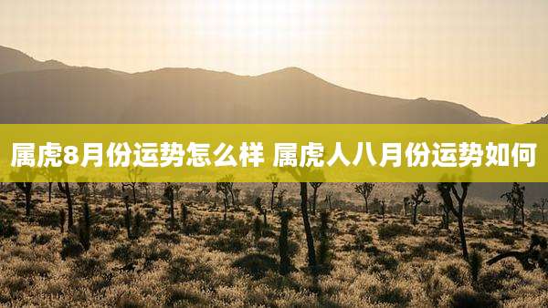属虎8月份运势怎么样 属虎人八月份运势如何