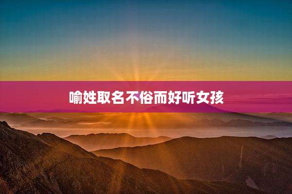喻姓取名不俗而好听女孩