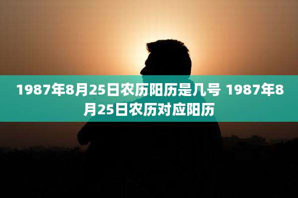 1987年8月25日农历阳历是几号 1987年8月25日农历对应阳历