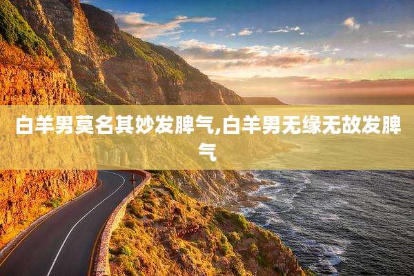 白羊男莫名其妙发脾气,白羊男无缘无故发脾气