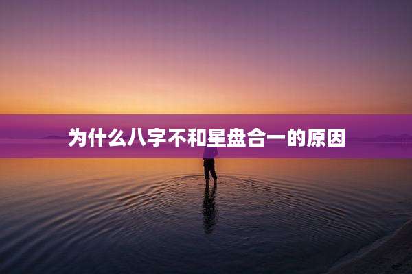 为什么八字不和星盘合一的原因