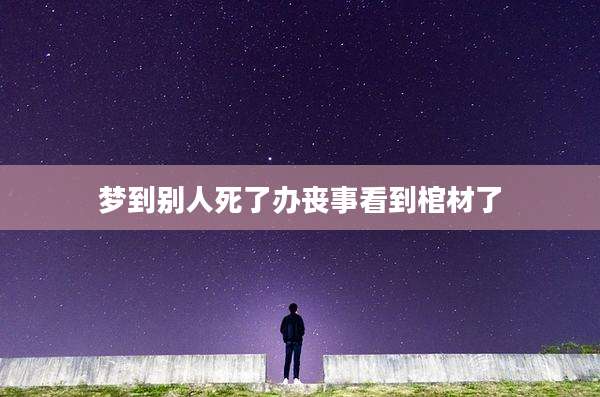 梦到别人死了办丧事看到棺材了
