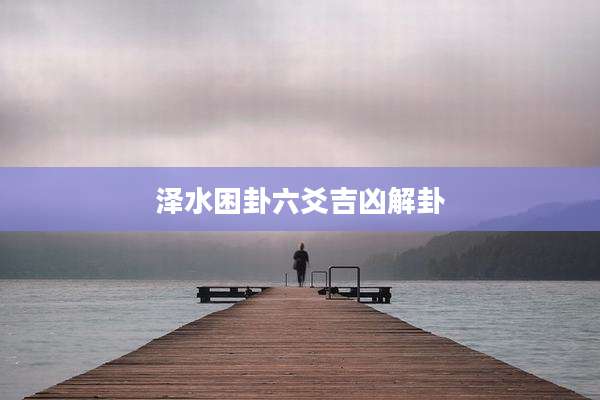 泽水困卦六爻吉凶解卦