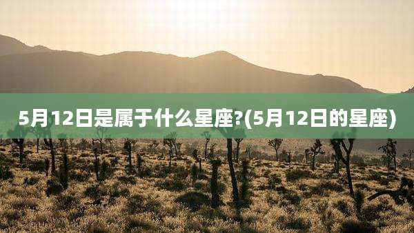 5月12日是属于什么星座?(5月12日的星座)