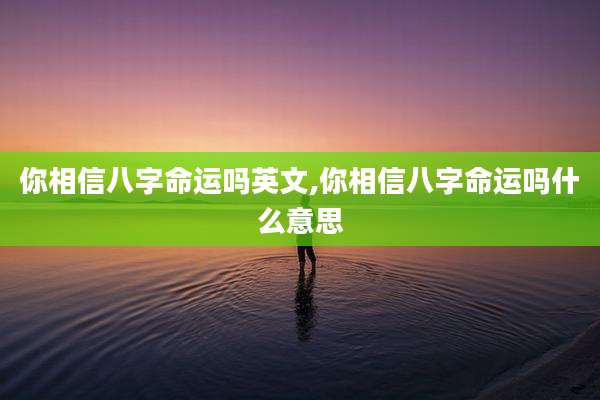 你相信八字命运吗英文,你相信八字命运吗什么意思