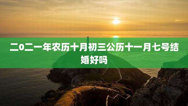 二0二一年农历十月初三公历十一月七号结婚好吗