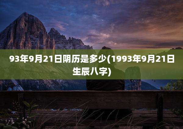 93年9月21日阴历是多少(1993年9月21日生辰八字)