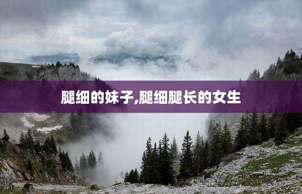腿细的妹子,腿细腿长的女生