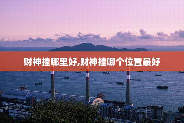 财神挂哪里好,财神挂哪个位置最好