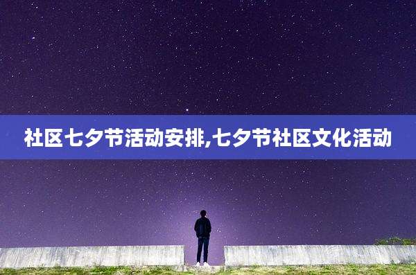 社区七夕节活动安排,七夕节社区文化活动