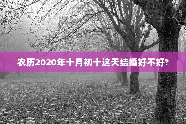 农历2020年十月初十这天结婚好不好?