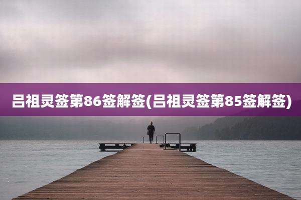 吕祖灵签第86签解签(吕祖灵签第85签解签)