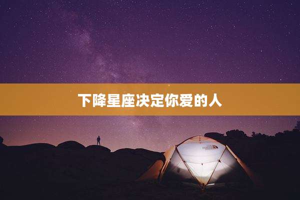 下降星座决定你爱的人