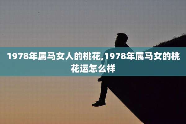 1978年属马女人的桃花,1978年属马女的桃花运怎么样