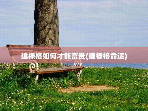建禄格如何才能富贵(建禄格命运)