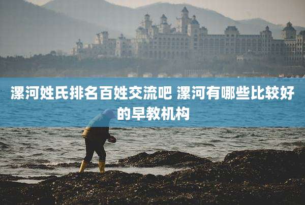 漯河姓氏排名百姓交流吧 漯河有哪些比较好的早教机构
