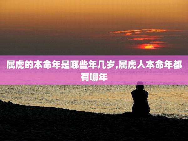 属虎的本命年是哪些年几岁,属虎人本命年都有哪年