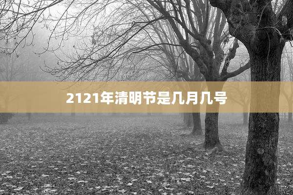 2121年清明节是几月几号