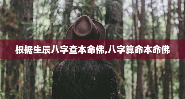 根据生辰八字查本命佛,八字算命本命佛