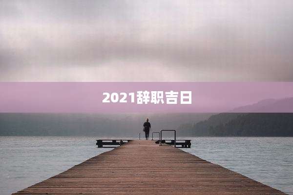 2021辞职吉日