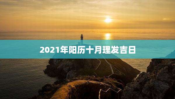 2021年阳历十月理发吉日