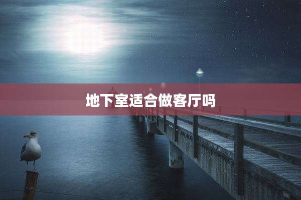 地下室适合做客厅吗