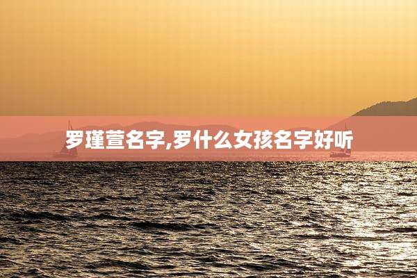 罗瑾萱名字,罗什么女孩名字好听