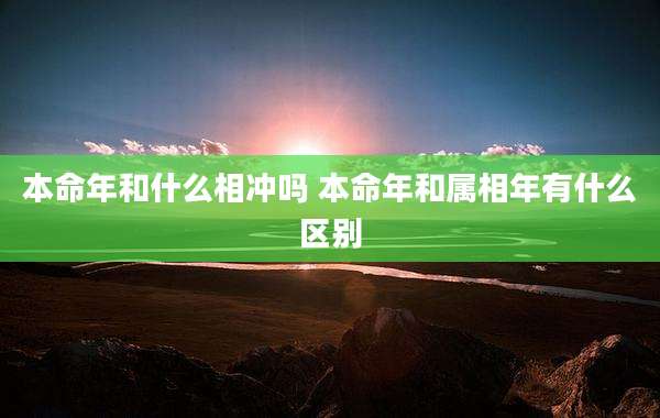 本命年和什么相冲吗 本命年和属相年有什么区别