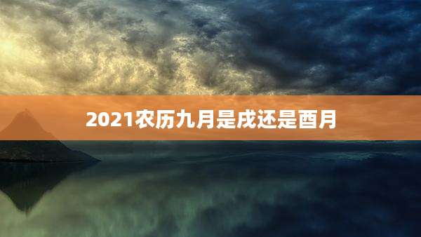 2021农历九月是戌还是酉月