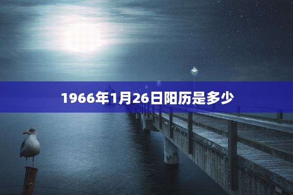 1966年1月26日阳历是多少