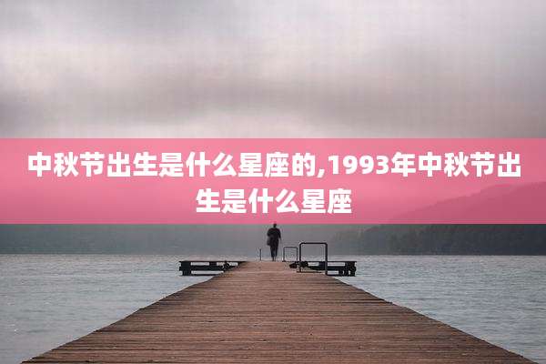 中秋节出生是什么星座的,1993年中秋节出生是什么星座