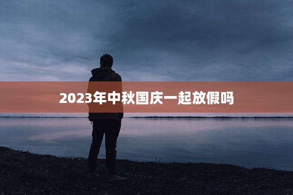 2023年中秋国庆一起放假吗