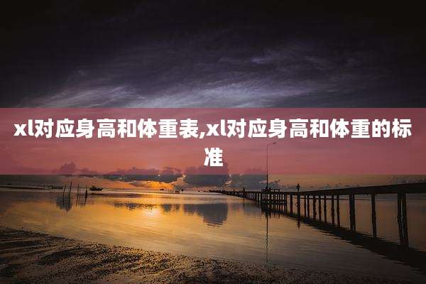 xl对应身高和体重表,xl对应身高和体重的标准