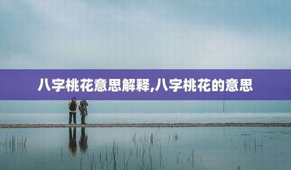 八字桃花意思解释,八字桃花的意思