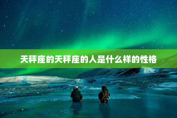 天秤座的天秤座的人是什么样的性格